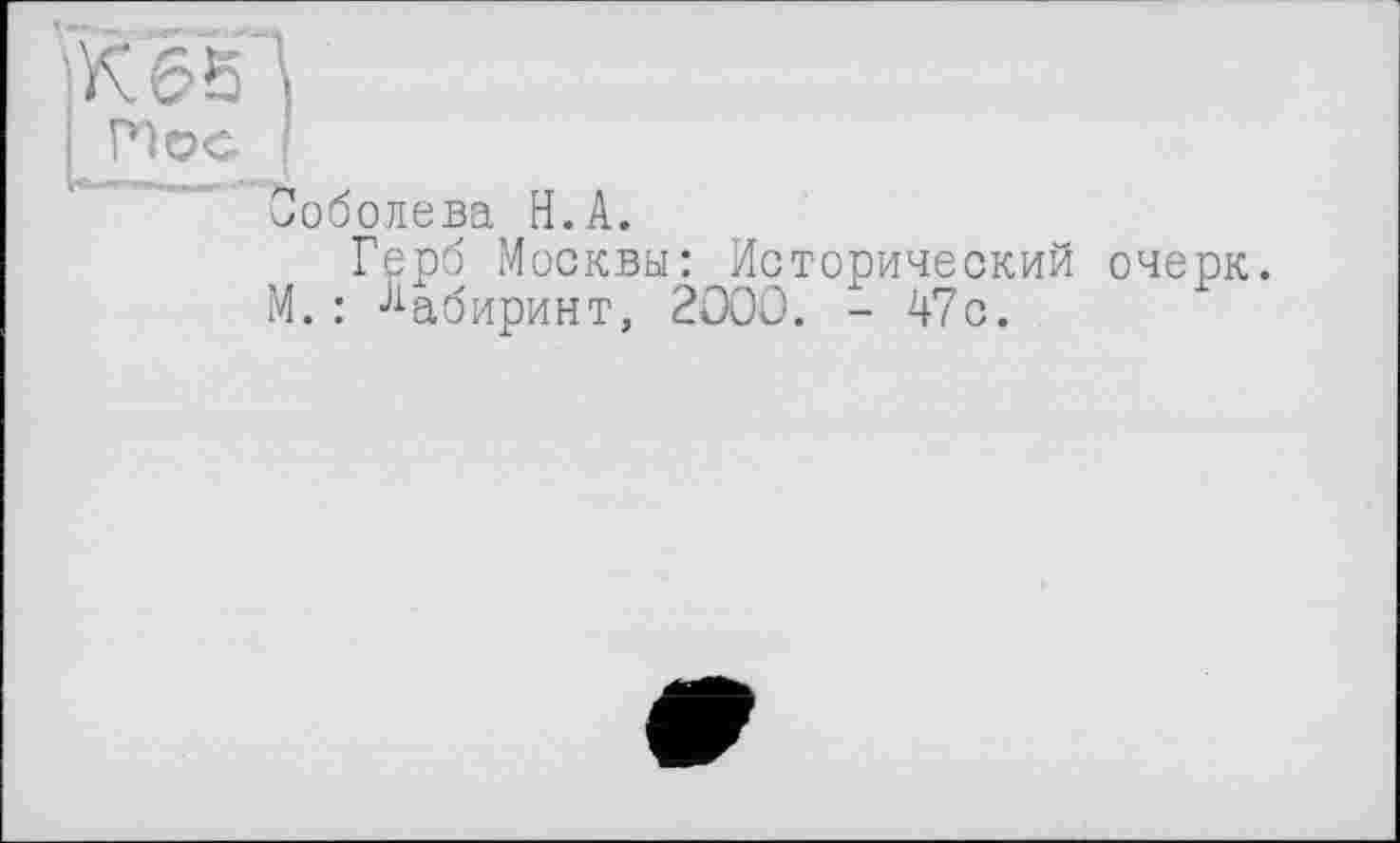 ﻿\К653
Hoc f
Соболева H.A.
Герб Москвы: Исторический очерк.
М.: Лабиринт, 2000. - 47с.